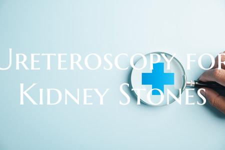 Ureteroscopy for Kidney Stones