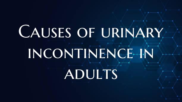 Causes of urinary incontinence in adults