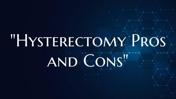 "Hysterectomy Pros and Cons"