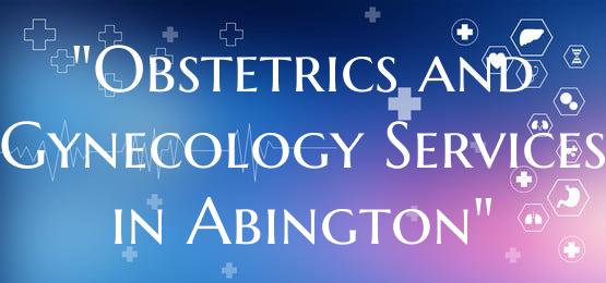 "Obstetrics and Gynecology Services in Abington"